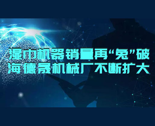 2023濕巾機(jī)器銷(xiāo)量再“兔”破 | 海德晟濕巾設(shè)備廠不斷擴(kuò)大