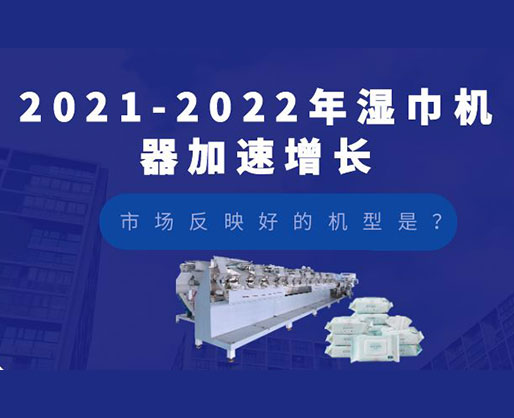 2021-2022年濕巾機(jī)器加速增長(zhǎng)，市場(chǎng)反映好的機(jī)型是？