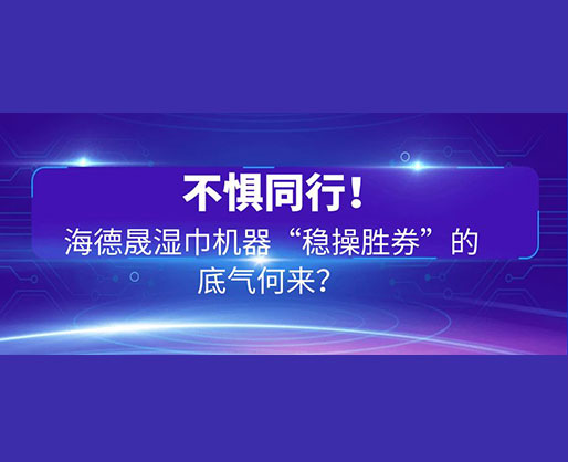 不懼同行！海德晟濕巾機(jī)器“穩(wěn)操勝券”的底氣何來(lái)？