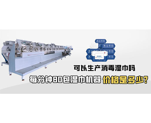 每分鐘80包濕巾機(jī)器價(jià)格是多少，可以生產(chǎn)消毒濕巾嗎？