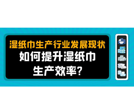 濕紙巾生產(chǎn)行業(yè)發(fā)展現(xiàn)狀，如何提升濕紙巾生產(chǎn)效率？