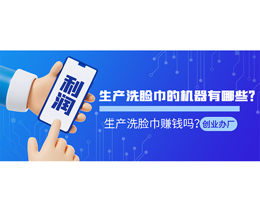 生產(chǎn)洗臉巾的機(jī)器有哪些？生產(chǎn)洗臉巾賺錢(qián)嗎？