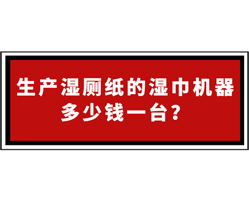 生產(chǎn)濕廁紙的濕巾機(jī)器多少錢一臺(tái)？