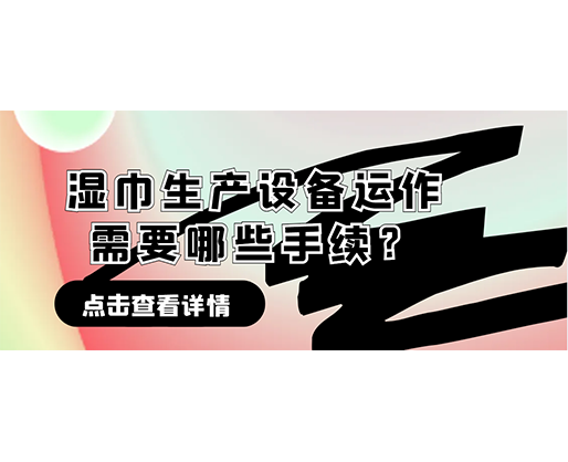 濕巾生產(chǎn)設(shè)備運(yùn)作需要哪些手續(xù)？在哪里可以性價(jià)比高的濕巾機(jī)器？