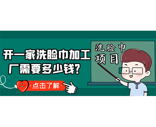 開(kāi)一家洗臉巾加工廠需要多少錢？(附洗臉巾生產(chǎn)設(shè)備價(jià)格)