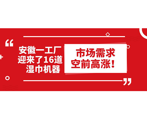 安徽一工廠迎來了16道濕巾機器：市場需求空前高漲！