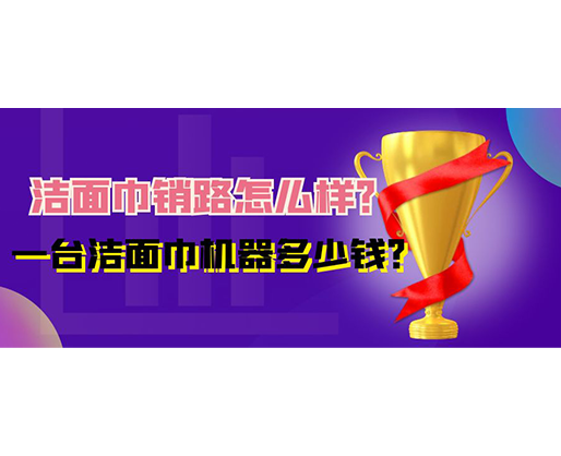 潔面巾銷路怎么樣？一臺潔面巾機器多少錢？