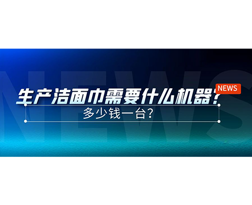生產(chǎn)潔面巾需要什么機(jī)器？多少錢一臺？