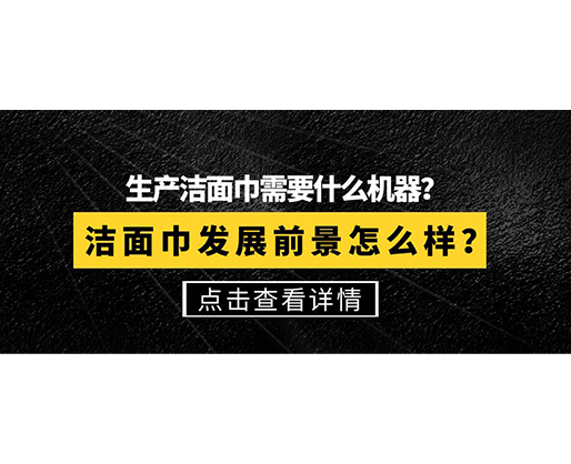 生產(chǎn)潔面巾需要什么機(jī)器？潔面巾發(fā)展前景怎么樣