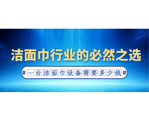 潔面巾行業(yè)的必然之選：一臺潔面巾設(shè)備需要多少錢？