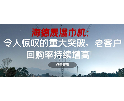 海德晟濕巾機(jī)：令人驚嘆的重大突破，老客戶回購率持續(xù)增高！