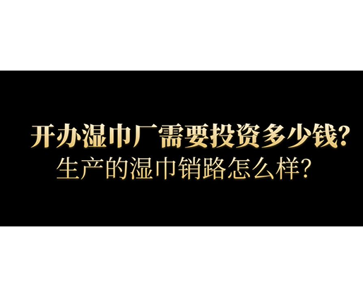 開辦濕巾廠需要投資多少錢？生產(chǎn)的濕巾銷路怎么樣？