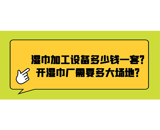 濕巾加工設(shè)備多少錢一套？開濕巾廠需要多大場地？