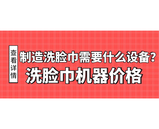 制造洗臉巾需要什么設(shè)備？洗臉巾機器價格