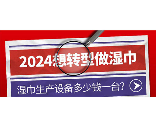 2024想轉(zhuǎn)型做濕巾，濕巾生產(chǎn)設(shè)備多少錢一臺？