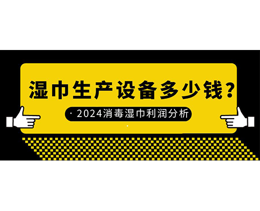 濕巾生產(chǎn)設(shè)備多少錢(qián)？2024消毒濕巾利潤(rùn)分析