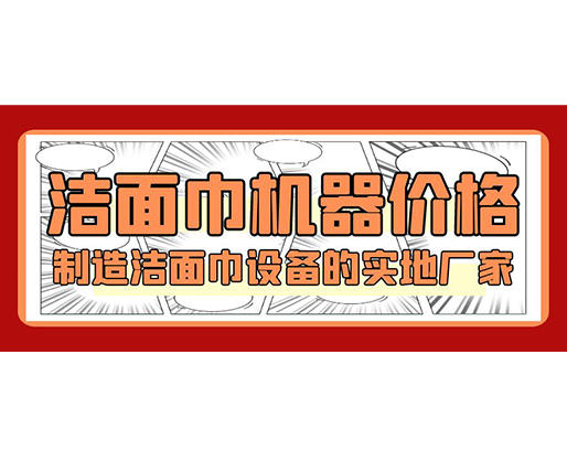 潔面巾機(jī)器價(jià)格，制造潔面巾設(shè)備的實(shí)地廠家