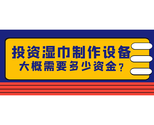 投資濕巾制作設(shè)備，大概需要多少資金？