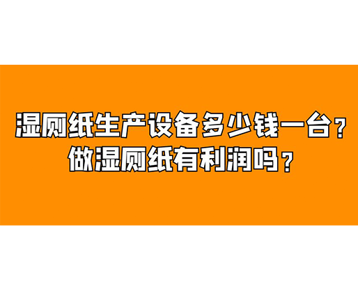 濕廁紙生產(chǎn)設(shè)備多少錢一臺？做濕廁紙有利潤嗎？