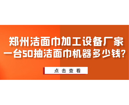 鄭州潔面巾加工設(shè)備廠家，一臺50抽潔面巾機(jī)器多少錢
