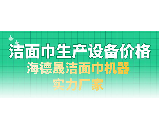 潔面巾生產(chǎn)設(shè)備價格，海德晟潔面巾機(jī)器實(shí)力廠家