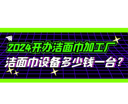 2024開辦潔面巾加工廠，潔面巾設(shè)備多少錢一臺？