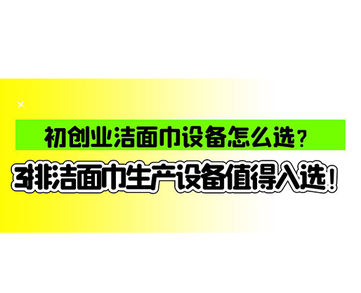 初創(chuàng)業(yè)潔面巾設備怎么選？3排潔面巾生產設備值得入選！
