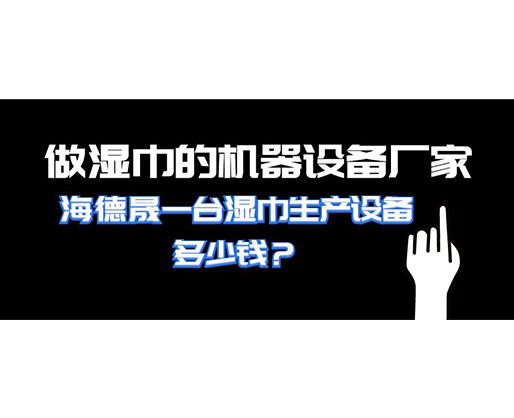 做濕巾的機器設備廠家，海德晟一臺濕巾生產設備多少錢