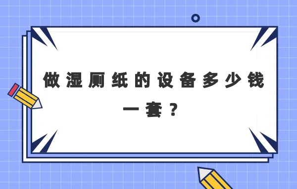 做濕廁紙的設(shè)備多少錢(qián)一套？