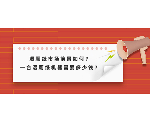濕廁紙市場(chǎng)前景如何？一臺(tái)濕廁紙機(jī)器需要多少錢(qián)？
