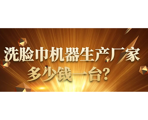 洗臉巾機(jī)器生產(chǎn)廠家，多少錢(qián)一臺(tái)？