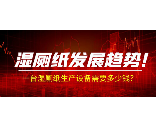 濕廁紙發(fā)展趨勢(shì)！一臺(tái)濕廁紙生產(chǎn)設(shè)備需要多少錢(qián)？
