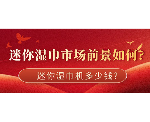 迷你濕巾市場(chǎng)前景如何，迷你濕巾機(jī)多少錢？