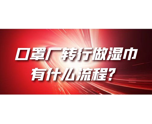 口罩廠轉(zhuǎn)行做濕巾，有什么流程？