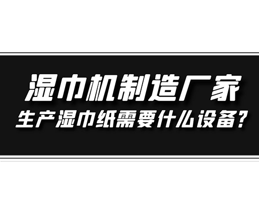 濕巾機制造廠家，生產(chǎn)濕巾紙需要什么設(shè)備？