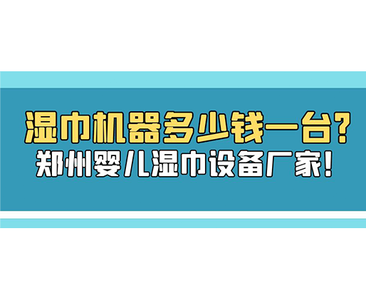 濕巾機(jī)器多少錢(qián)一臺(tái)？鄭州嬰兒濕巾設(shè)備廠家！