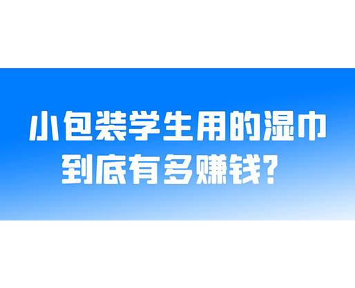 小包裝學(xué)生用的濕巾到底有多賺錢(qián)？