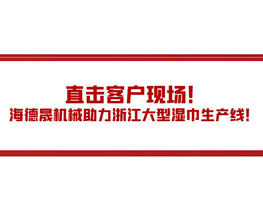 直擊客戶現(xiàn)場！海德晟機(jī)械助力浙江大型濕巾生產(chǎn)線！