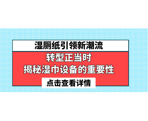 濕廁紙引領(lǐng)新潮流，轉(zhuǎn)型正當(dāng)時(shí)-揭秘濕巾設(shè)備的重要性