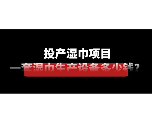 投產(chǎn)濕巾項(xiàng)目，一套濕巾生產(chǎn)設(shè)備多少錢(qián)？