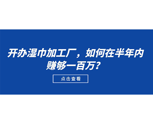 開辦濕巾加工廠，如何在半年內(nèi)賺夠一百萬？