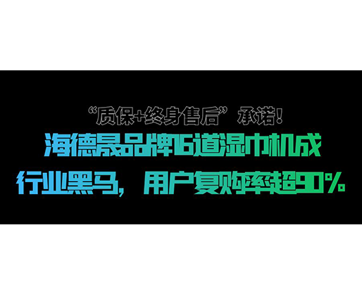 “質(zhì)保+終身售后”承諾！海德晟品牌16道濕巾機(jī)成行業(yè)黑馬，用戶復(fù)購率超90%