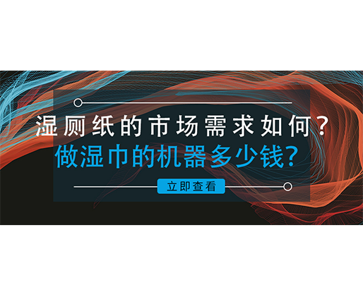 濕廁紙的市場需求如何？做濕巾的機器多少錢？