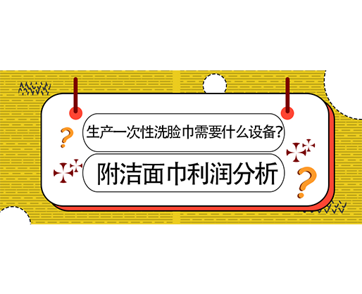 生產(chǎn)一次性洗臉巾需要什么設備？(附洗臉巾利潤分析)