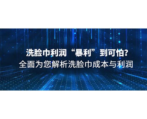 洗臉巾利潤“暴利”到可怕？全面為您解析洗臉巾成本與利潤
