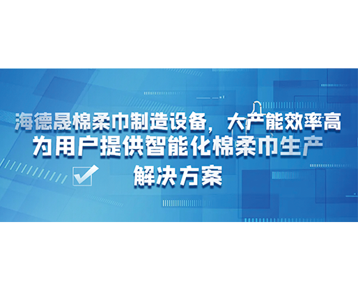 海德晟棉柔巾制造設備，大產(chǎn)能效率高，為用戶提供智能化棉柔巾生產(chǎn)解決方案