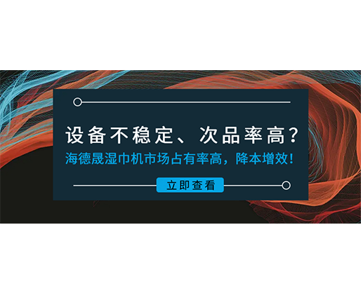 設(shè)備不穩(wěn)定、次品率高？海德晟濕巾機(jī)市場(chǎng)占有率高，降本增效！