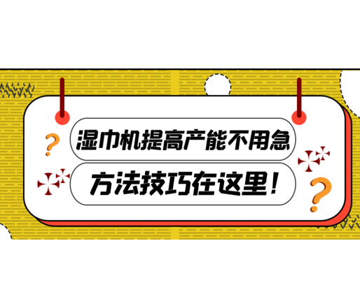 濕巾機提高產(chǎn)能不用急，方法技巧在這里！