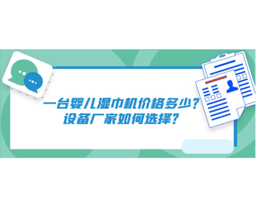 一臺嬰兒濕巾機價格多少？設備廠家如何選擇？