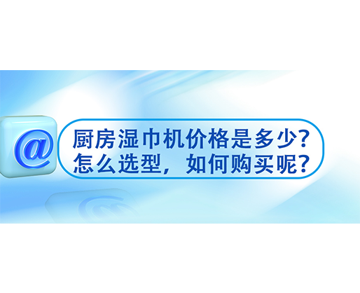 廚房濕巾機價格是多少？怎么選型，如何購買呢？